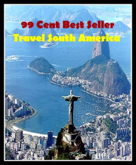 Title: 99 cent best seller Travel South America (Driving,excursion,flying,movement,ride,sailing,sightseeing,tour,transit,biking,commutation,cruising,drive,expedition,), Author: Resounding Wind Publishing