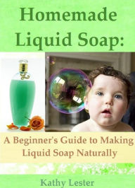 Title: Homemade Liquid Soap: A Beginner's Guide to Making Liquid Soap, Author: Kathy Lester