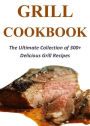 Grill Cookbook: The Ultimate Collection of 300+ Delicious Grill Recipes