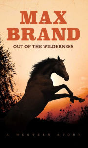 Title: Out of the Wilderness, Author: Max Brand