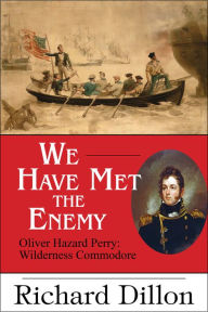 Title: We Have Met the Enemy: Oliver Hazard Perry: Wilderness Commodore, Author: Richard Dillon