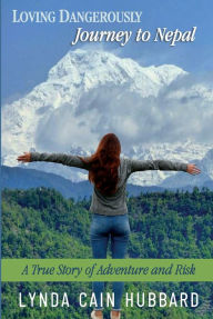 Title: Loving Dangerously: Journey to Nepal. True Story of Adventure and Risk, Author: Lynda Cain Hubbard