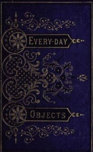 Title: Everyday Objects: Picturesque Aspects of Natural History (Illustrated), Author: W.H. Davenport Adams