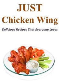 Title: Just Chicken Wing: Delicious Recipes That Everyone Loves, Author: Joann Carroll