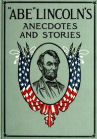 Title: 'Abe' Lincoln's Anecdotes and Stories by Abraham Lincoln, Author: Abraham Lincoln