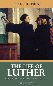 Title: The Life of Luther - A History of the Protestant Reformation, Author: Julius Koestlin