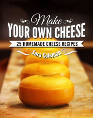 Title: Make Your Own Cheese: 25 Homemade Cheese Recipes, Author: Sara Coleman