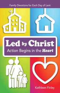 Title: Led By Christ, Action Begins in the Heart: Family Devotions for Each Day of Lent, Author: Kathy Finley