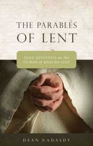 Title: The Parables of Lent: Daily Devotions on the Stories of Jesus for Lent, Author: Dean Nadasdy