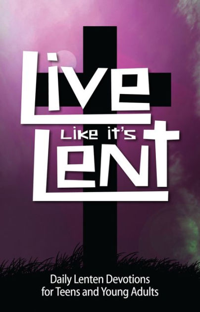 Live Like It's Lent: Daily Lenten Devotions for Teens and Young Adults ...