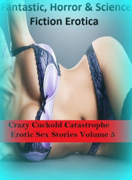 Title: Fantastic, Horror & Science Fiction Erotica: Crazy Cuckold Catastrophe Erotic Sex Stories Volume 5 ( Erotic Photography, Erotic Stories, Nude Photos, Naked , Adult Nudes, Breast, Domination, Bare Ass, Lesbian, She-male), Author: Erotica