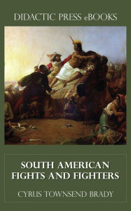 Title: South American Fights and Fighters, Author: Cyrus Townsend Brady