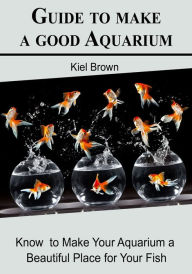 Title: Guide to make a good Aquarium, Author: .Kiel Brown