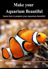 Title: Make your Aquarium Beautiful, Author: Jason Wilson