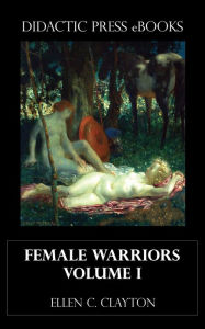 Title: Female Warriors Volume I, Author: Ellen C. Clayton