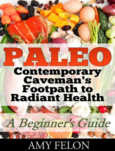 Paleo: A Beginners Guide: Contemporary Caveman's Footpath to Radiant Health