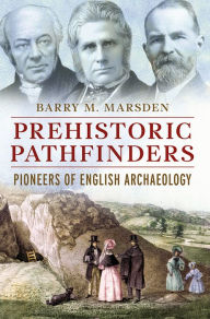 Title: Prehistoric Pathfinders: Pioneers of English Archaeology, Author: Barry M. Marsden