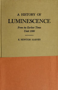 Title: A history of luminescence from the earliest times until 1900, Author: Edmund Newton Harvey