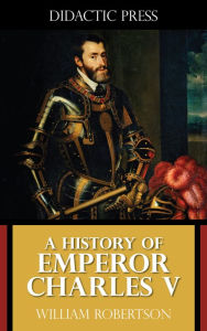 Title: A History of Emperor Charles V, Author: William Robertson