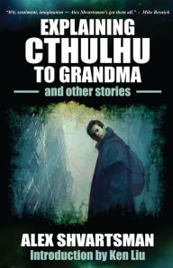 Title: Explaining Cthulhu to Grandma and Other Stories, Author: Alex Shvartsman