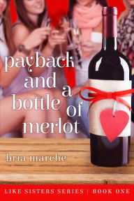 Title: Payback and a Bottle of Merlot (Like Sisters #1), Author: Bria Marche