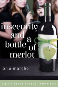Title: Insecurity and a Bottle of Merlot (Like Sisters #2), Author: Bria Marche