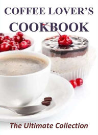 Title: Coffee Lover's Cookbook: The Ultimate Collection, Author: Curtis Lawson