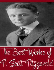 Title: The Best Works of F. Scott Fitzgerald (Best Works Include Flappers and Philosophers, Tales of the Jazz Age, The Beautiful and Damned, The Curious Case of Benjamin Button, This Side Of Paradise), Author: F. Scott Fitzgerald