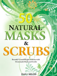 Title: 50 Natural Masks and Scrubs: Beautify Yourself Right at Home with Homemade Masks and Scrubs, Author: Dana Dana