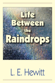 Title: Life Between the Raindrops, Author: L. E. Hewitt