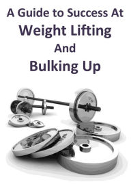 Title: A Guide to Success At Weight Lifting and Bulking Up, Author: Ray Powell