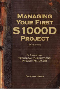 Title: Managing Your First S1000D Project: A Guide for Technical Publications Project Managers, Author: Sandra Urias