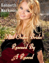 Title: Mail Order Bride: Rescued By A Rascal: A Historical Mail Order Bride Western Romance (Rescued Mail Order Brides Book 3), Author: Kenneth Markson