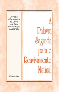 Title: A Palavra Sagrada para o Reavivamento Matinal - A Visão e Experiência de Cristo em Sua Ressurreição e Ascensão, Author: Witness Lee