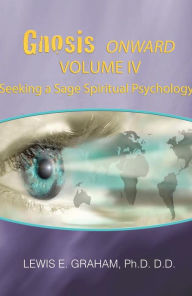 Title: GNOSIS Onward - Volume IV - Seeking A Sage Spiritual Psychology, Author: Dr. Lewis E. Graham Ph.D. D.D