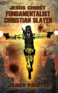 Title: Jesus Christ Fundamentalist Christian Slayer, Author: james panetta