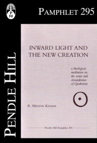 Title: Inward Light and the New Creation: A theological meditation on the center and circumference of Quakerism, Author: R. Melvin Keiser