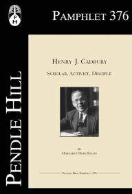 Title: Henry J. Cadbury: Scholar, Activist, Disciple, Author: Margaret Hope Bacon