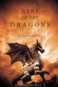 Title: Rise of the Dragons (Kings and Sorcerers--Book 1), Author: Morgan Rice