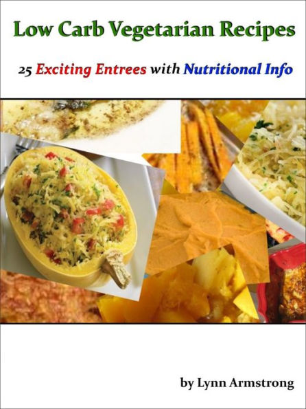 Low Carb Vegetarian Recipes: 25 Exciting Entrees with Nutritional Info