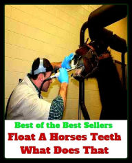 Title: Best of the Best Sellers Float A Horses Teeth What Does That (colt, filly, mare, stallion, bronco, foal, gelding, mustang, nag, plug, pony), Author: Resounding Wind Publishing