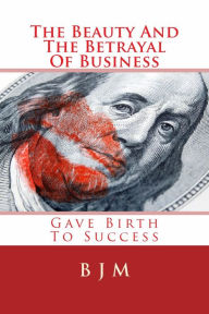 Title: The Beauty And The Betrayal Of Business: Gave Birth To Success, Author: Brooks J. Masters