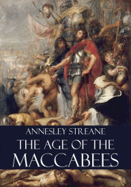 Title: The Age of the Maccabees, Author: Annesley Streane