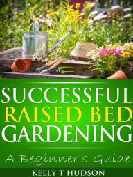 Title: Successful Raised Bed Gardening: A Beginners Guide, Author: Kelly Hudson