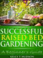 Successful Raised Bed Gardening: A Beginners Guide