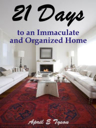 Title: 21 Days to an Immaculate and Organized Home: How to Clean and Organize Your Home and Keep it That Way, Author: April Tyssa