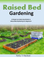 Raised Bed Gardening: A Simple-to-Understand Guide to Raised Bed Gardening For Beginners