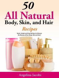 Title: 50 All Natural Body, Skin, and Hair Recipes Quick, Simple and Easy Recipes to Enhance the Beauty of your Body, Skin and Hair!, Author: Angelina Jacobs