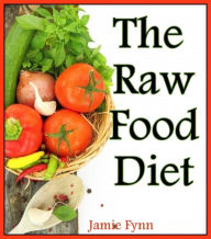 Title: The Raw Food Diet: Step by Step Guide for Beginners, Author: Jamie Fynn