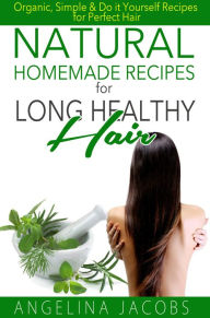 Title: Natural Homemade Recipes for Long Healthy Hair: Organic, Simple & Do it Yourself Recipes for Perfect Hair, Author: Angelina Jacobs